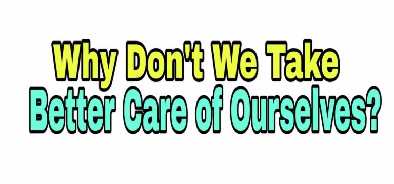 Why Don’t We Take Better Care of Ourselves?